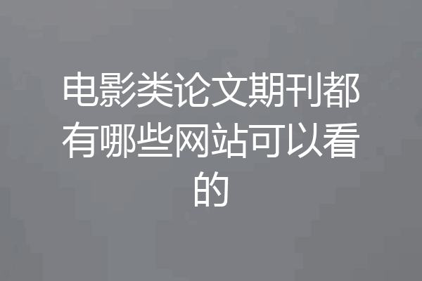 电影类论文期刊都有哪些网站可以看的