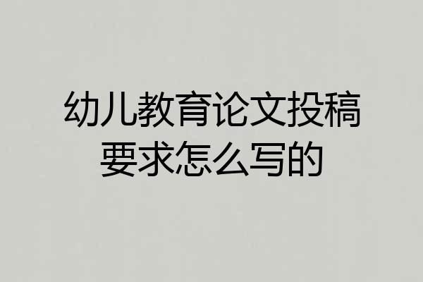 幼儿教育论文投稿要求怎么写的