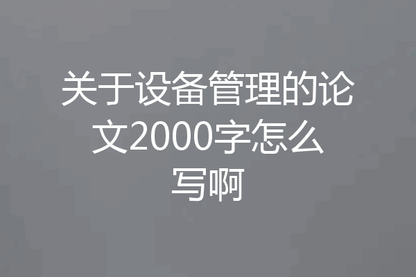 关于设备管理的论文2000字怎么写啊