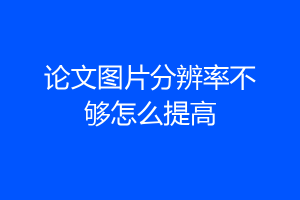 论文图片分辨率不够怎么提高
