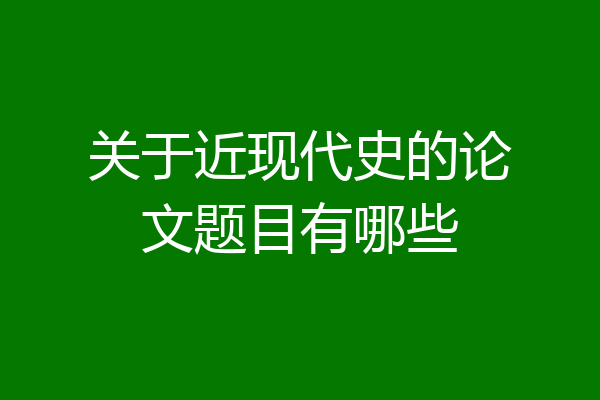 关于近现代史的论文题目有哪些