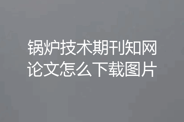 锅炉技术期刊知网论文怎么下载图片