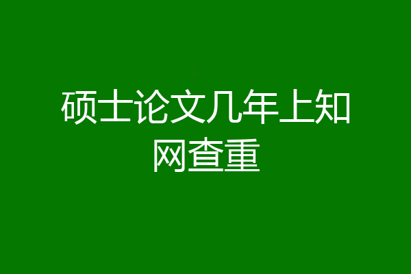 硕士论文几年上知网查重