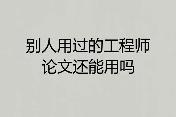 别人用过的工程师论文还能用吗
