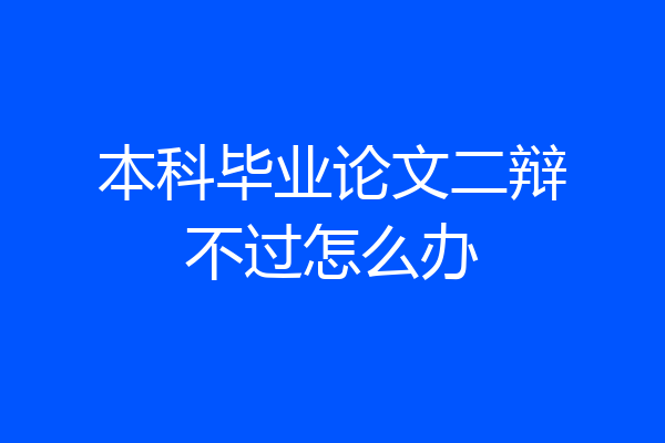 本科毕业论文二辩不过怎么办