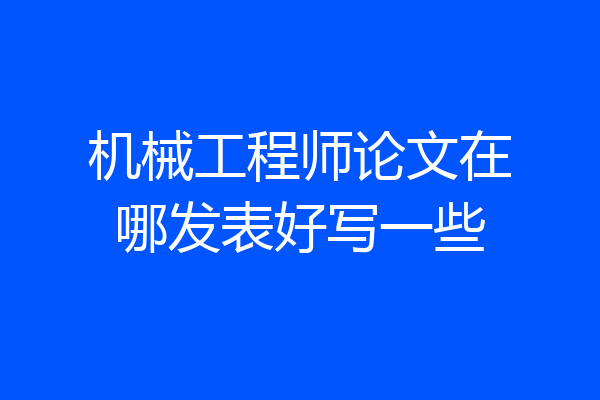 机械工程师论文在哪发表好写一些