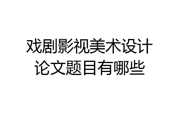 戏剧影视美术设计论文题目有哪些