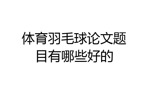 体育羽毛球论文题目有哪些好的