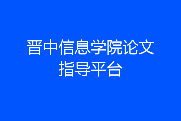 晋中信息学院论文指导平台