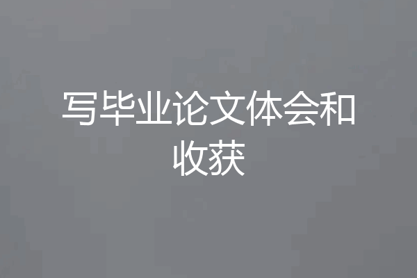 写毕业论文体会和收获