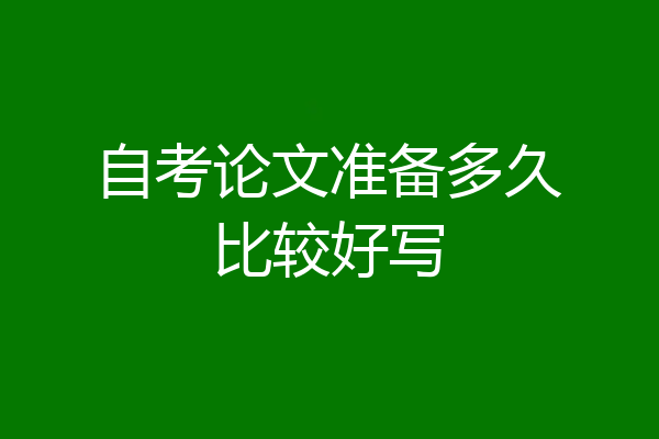 自考论文准备多久比较好写