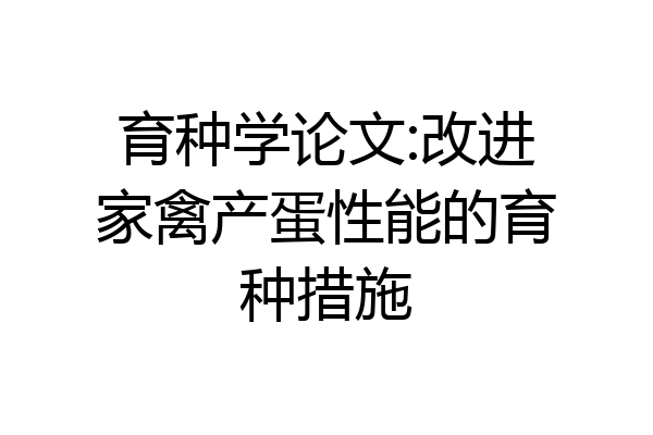 育种学论文:改进家禽产蛋性能的育种措施