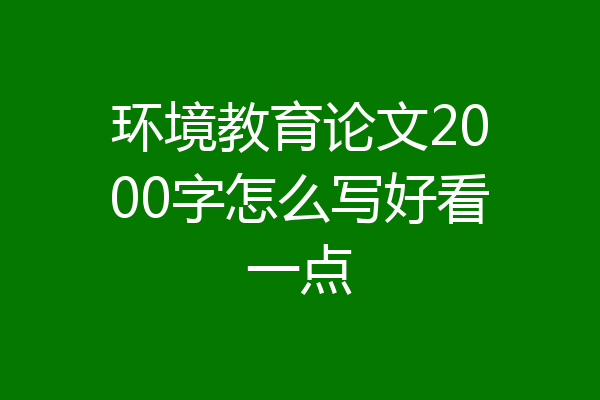 环境教育论文2000字怎么写好看一点