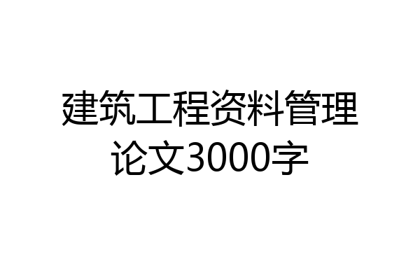 建筑工程资料管理论文3000字