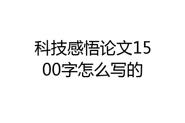 科技感悟论文1500字怎么写的
