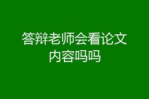 答辩老师会看论文内容吗吗
