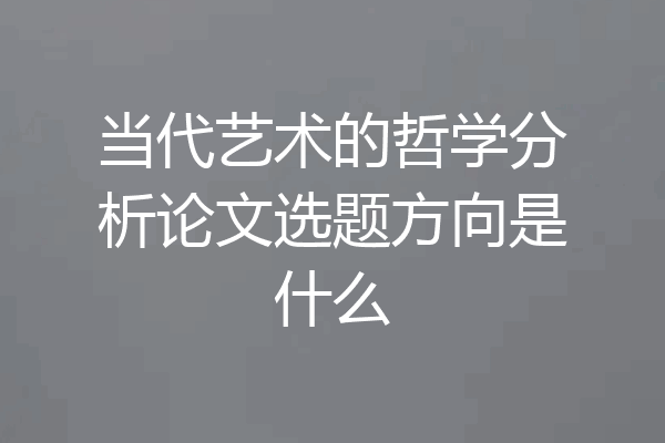 当代艺术的哲学分析论文选题方向是什么