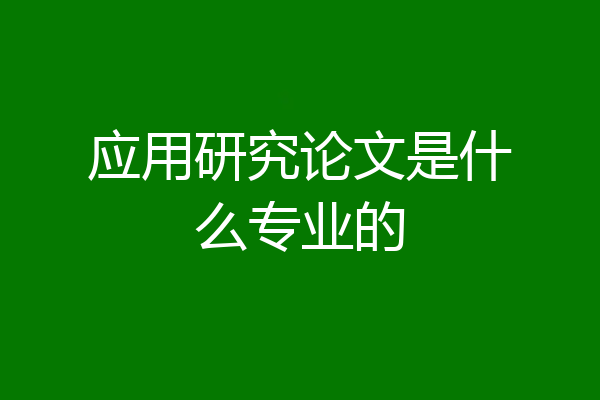应用研究论文是什么专业的