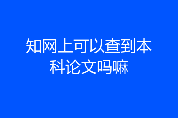 知网上可以查到本科论文吗嘛