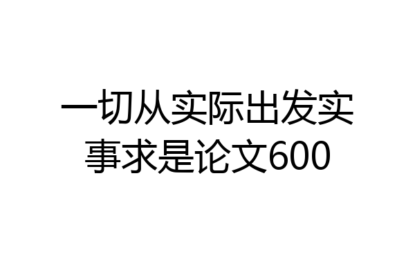 一切从实际出发实事求是论文600