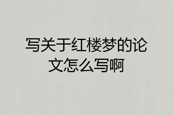 写关于红楼梦的论文怎么写啊