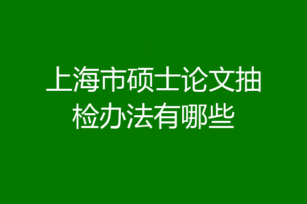 上海市硕士论文抽检办法有哪些