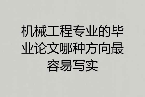 机械工程专业的毕业论文哪种方向最容易写实