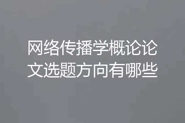 网络传播学概论论文选题方向有哪些