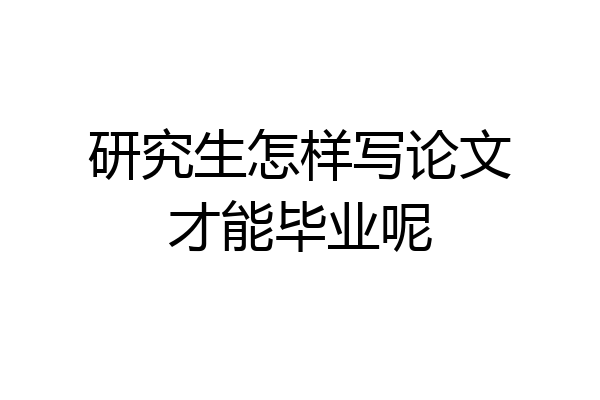 研究生怎样写论文才能毕业呢