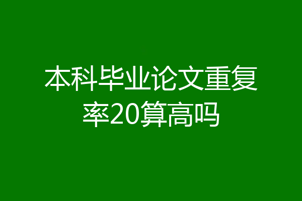本科毕业论文重复率20算高吗