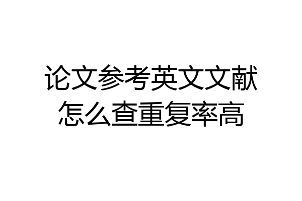 论文参考英文文献怎么查重复率高