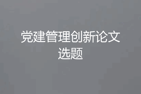 党建管理创新论文选题