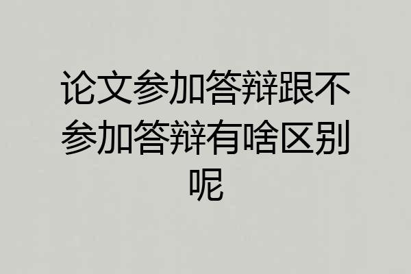 论文参加答辩跟不参加答辩有啥区别呢