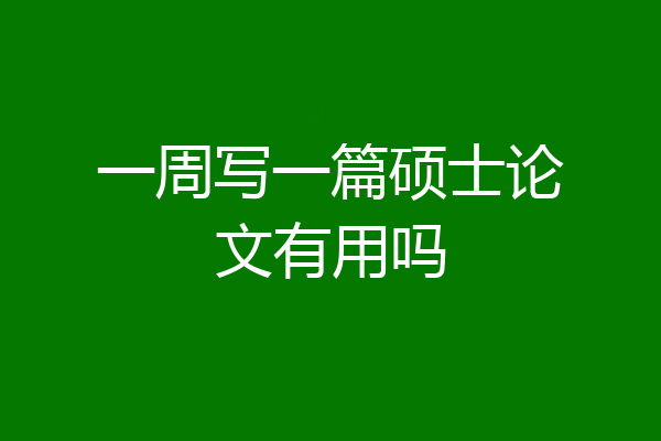 一周写一篇硕士论文有用吗