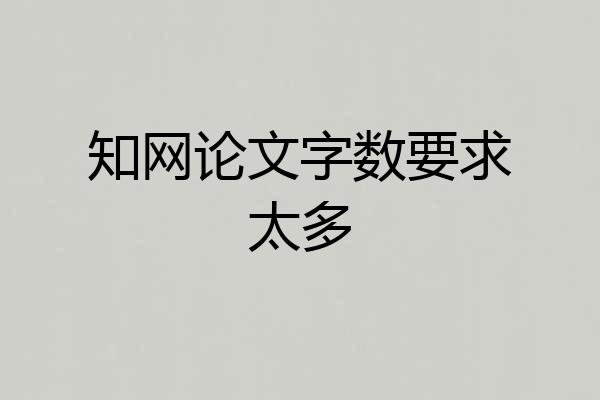 知网论文字数要求太多