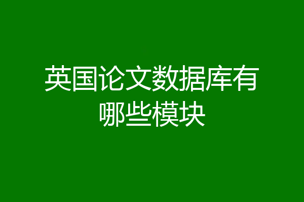 英国论文数据库有哪些模块