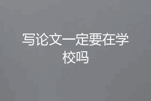 写论文一定要在学校吗