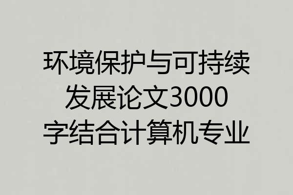 环境保护与可持续发展论文3000字结合计算机专业