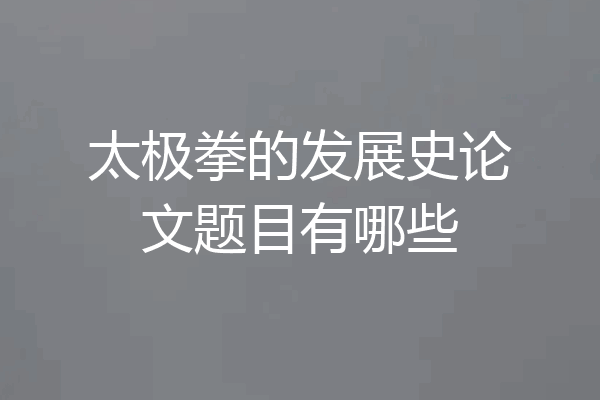太极拳的发展史论文题目有哪些
