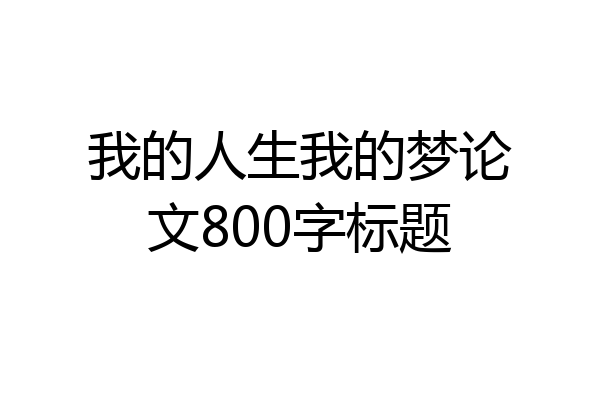 我的人生我的梦论文800字标题