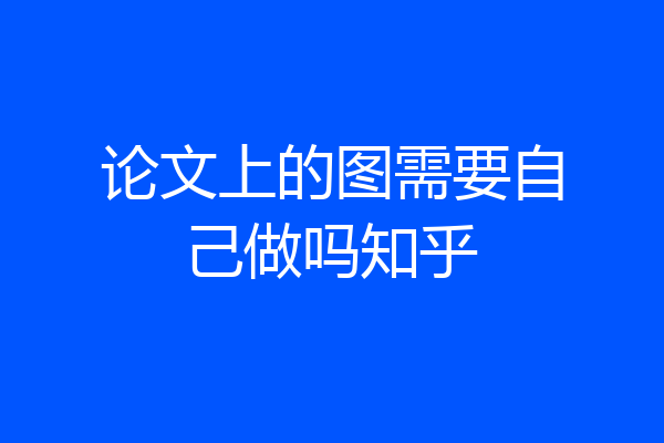 论文上的图需要自己做吗知乎