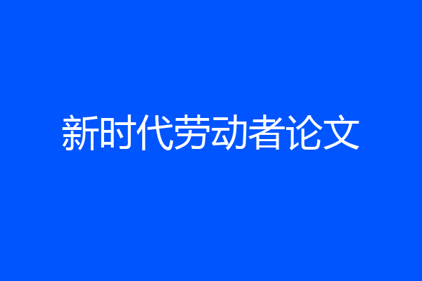 新时代劳动者论文