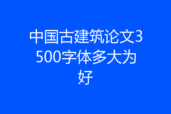 中国古建筑论文3500字体多大为好