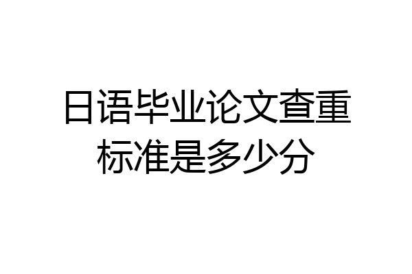 日语毕业论文查重标准是多少分