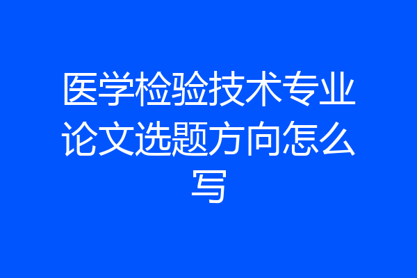 医学检验技术专业论文选题方向怎么写