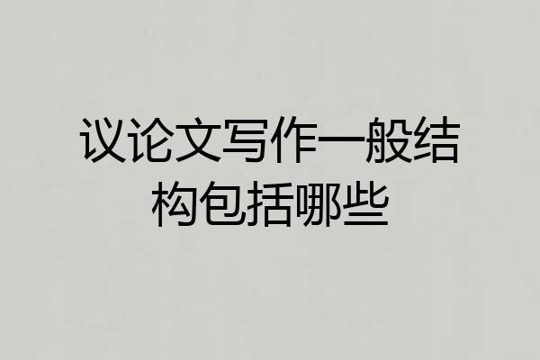 议论文写作一般结构包括哪些