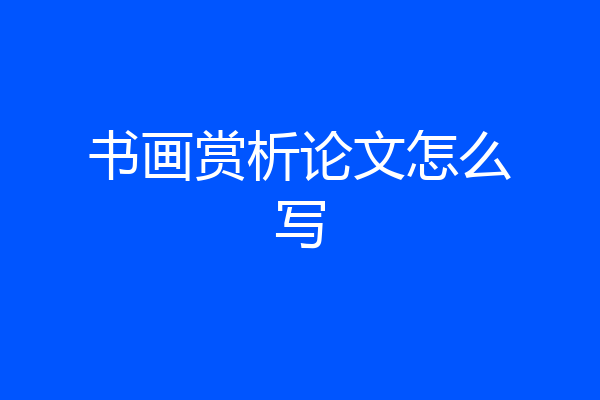 书画赏析论文怎么写