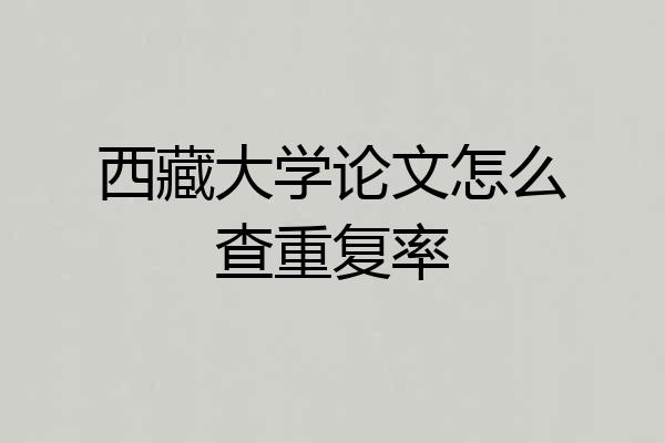 西藏大学论文怎么查重复率