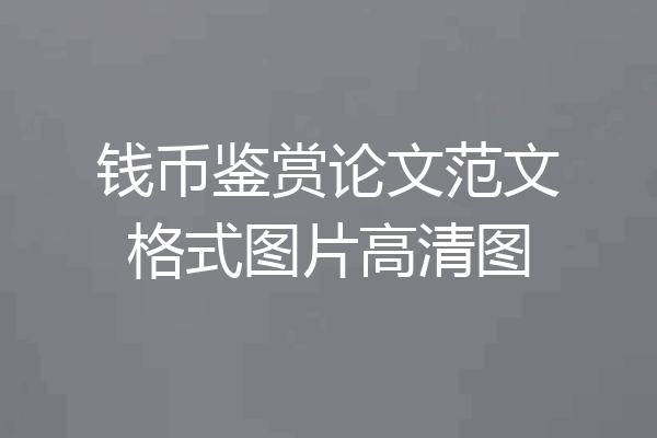 钱币鉴赏论文范文格式图片高清图