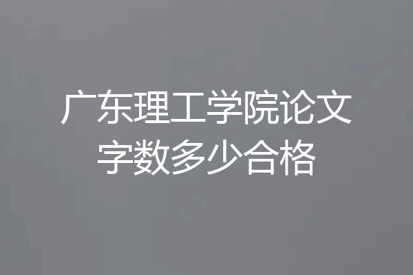广东理工学院论文字数多少合格